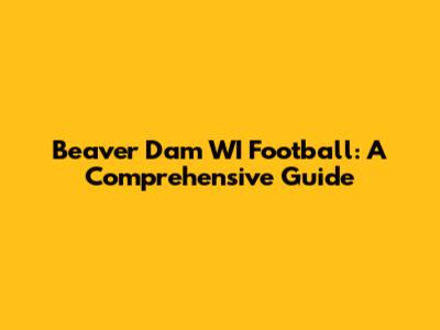 Beaver Dam WI Football: A Comprehensive Guide