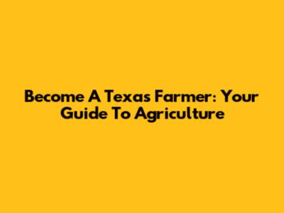 Become A Texas Farmer: Your Guide To Agriculture