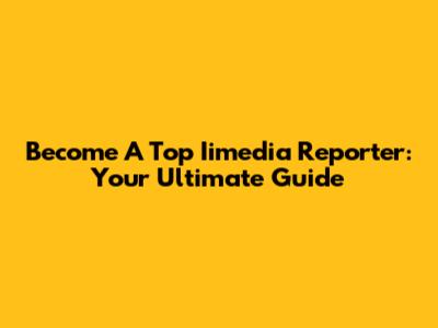 Become A Top Iimedia Reporter: Your Ultimate Guide