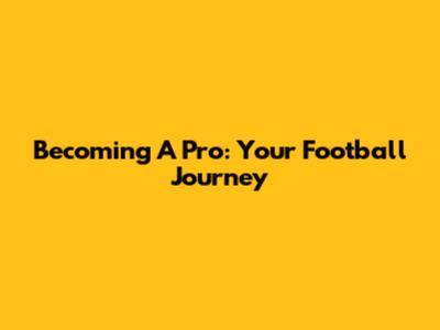 Becoming A Pro: Your Football Journey