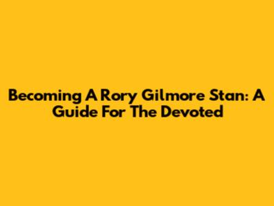 Becoming A Rory Gilmore Stan: A Guide For The Devoted