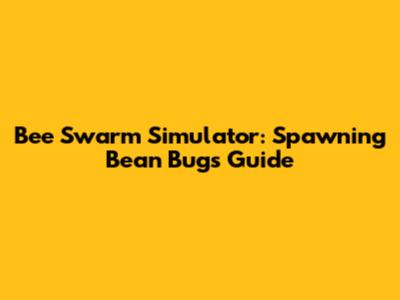 Bee Swarm Simulator: Spawning Bean Bugs Guide
