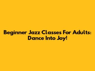 Beginner Jazz Classes For Adults: Dance Into Joy!