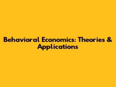 Behavioral Economics: Theories & Applications