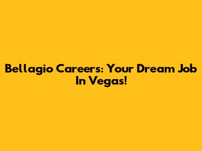 Bellagio Careers: Your Dream Job In Vegas!