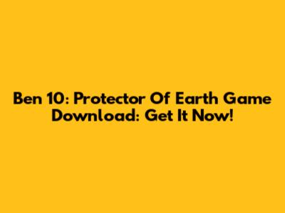 Ben 10: Protector Of Earth Game Download: Get It Now!
