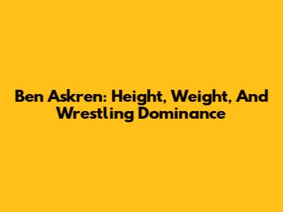 Ben Askren: Height, Weight, And Wrestling Dominance