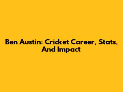 Ben Austin: Cricket Career, Stats, And Impact