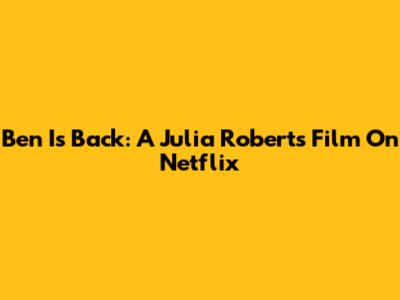 Ben Is Back: A Julia Roberts Film On Netflix