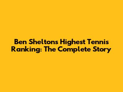 Ben Shelton's Highest Tennis Ranking: The Complete Story