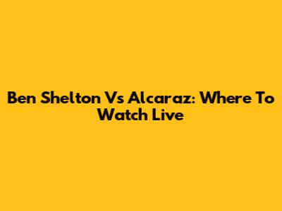 Ben Shelton Vs Alcaraz: Where To Watch Live