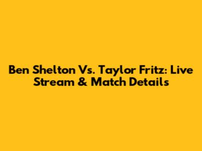 Ben Shelton Vs. Taylor Fritz: Live Stream & Match Details