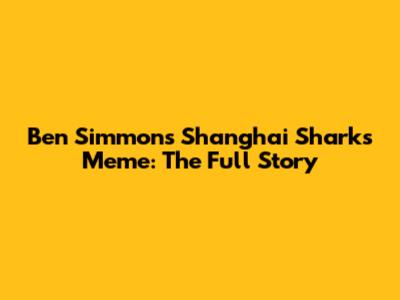 Ben Simmons Shanghai Sharks Meme: The Full Story