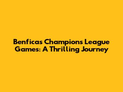 Benfica's Champions League Games: A Thrilling Journey