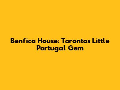 Benfica House: Toronto's Little Portugal Gem