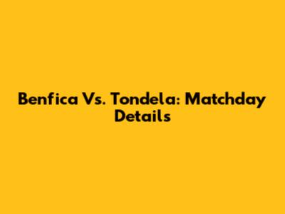 Benfica Vs. Tondela: Matchday Details