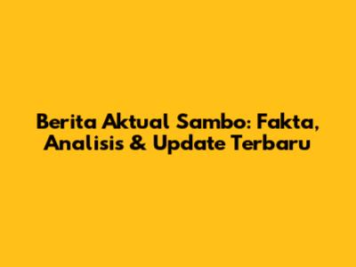 Berita Aktual Sambo: Fakta, Analisis & Update Terbaru