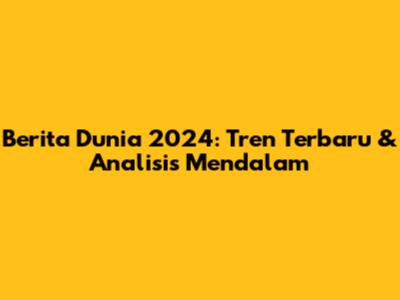 Berita Dunia 2024: Tren Terbaru & Analisis Mendalam