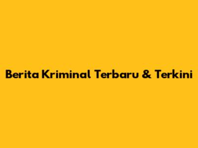 Berita Kriminal Terbaru & Terkini