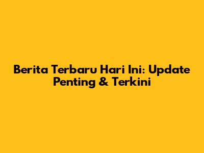 Berita Terbaru Hari Ini: Update Penting & Terkini