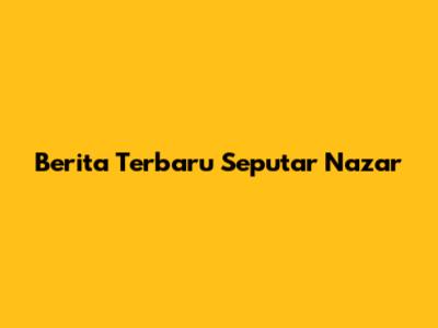 Berita Terbaru Seputar Nazar