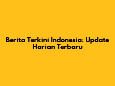 Berita Terkini Indonesia: Update Harian Terbaru