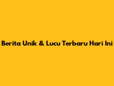 Berita Unik & Lucu Terbaru Hari Ini