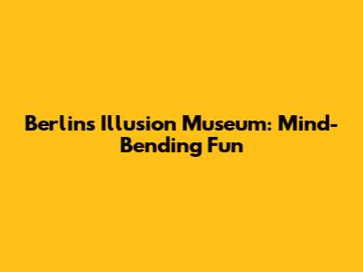 Berlin's Illusion Museum: Mind-Bending Fun