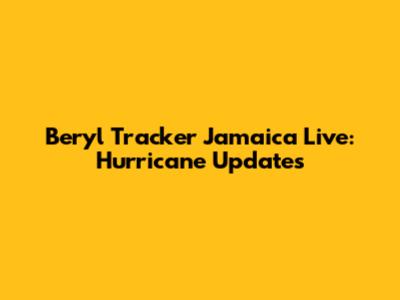 Beryl Tracker Jamaica Live: Hurricane Updates