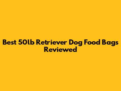 Best 50lb Retriever Dog Food Bags Reviewed