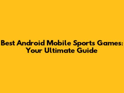 Best Android Mobile Sports Games: Your Ultimate Guide