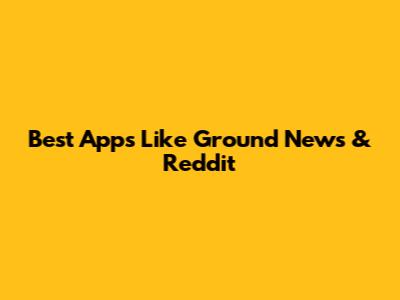 Best Apps Like Ground News & Reddit