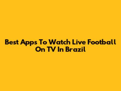 Best Apps To Watch Live Football On TV In Brazil
