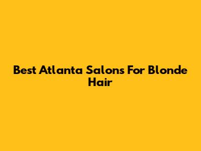 Best Atlanta Salons For Blonde Hair