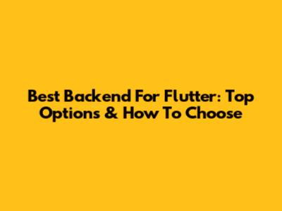 Best Backend For Flutter: Top Options & How To Choose