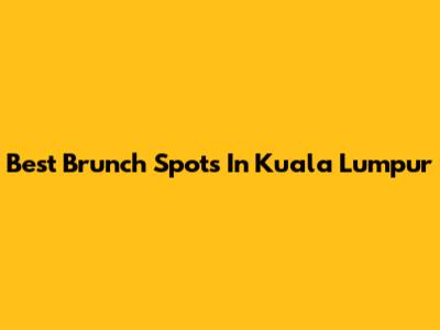 Best Brunch Spots In Kuala Lumpur