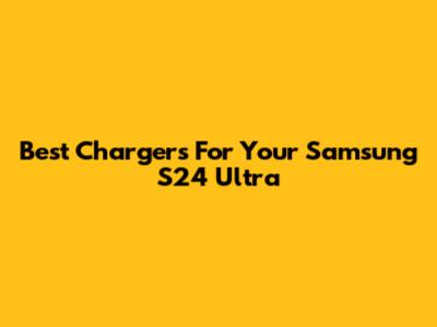 Best Chargers For Your Samsung S24 Ultra