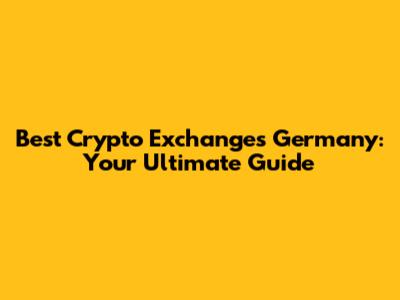 Best Crypto Exchanges Germany: Your Ultimate Guide