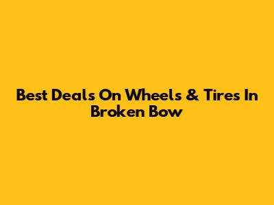 Best Deals On Wheels & Tires In Broken Bow