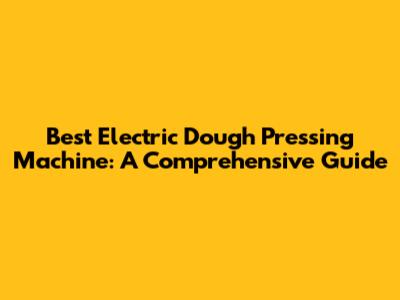 Best Electric Dough Pressing Machine: A Comprehensive Guide