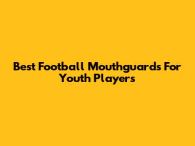 Best Football Mouthguards For Youth Players