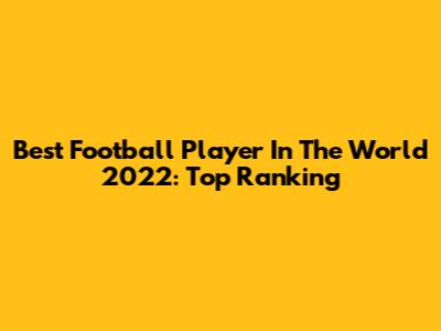 Best Football Player In The World 2022: Top Ranking