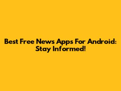 Best Free News Apps For Android: Stay Informed!