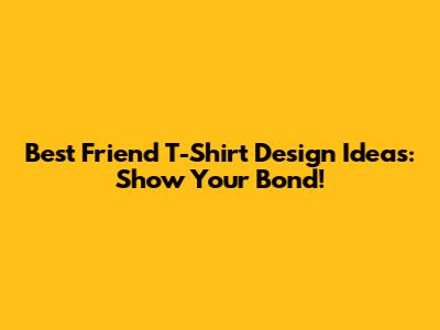 Best Friend T-Shirt Design Ideas: Show Your Bond!