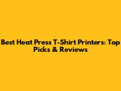 Best Heat Press T-Shirt Printers: Top Picks & Reviews