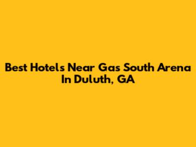 Best Hotels Near Gas South Arena In Duluth, GA
