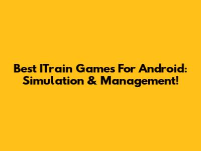 Best ITrain Games For Android: Simulation & Management!