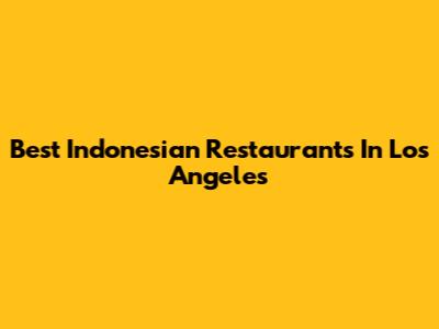 Best Indonesian Restaurants In Los Angeles