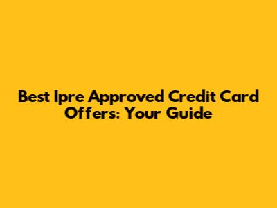 Best Ipre Approved Credit Card Offers: Your Guide