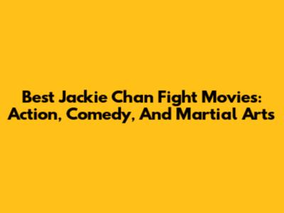 Best Jackie Chan Fight Movies: Action, Comedy, And Martial Arts